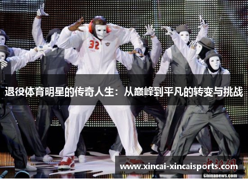 退役体育明星的传奇人生：从巅峰到平凡的转变与挑战