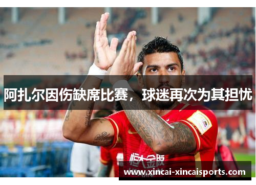 阿扎尔因伤缺席比赛，球迷再次为其担忧