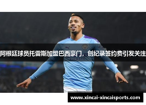 阿根廷球员托雷斯加盟巴西豪门，创纪录签约费引发关注