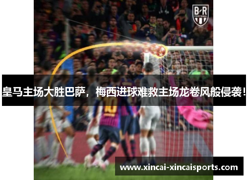 皇马主场大胜巴萨，梅西进球难救主场龙卷风般侵袭！