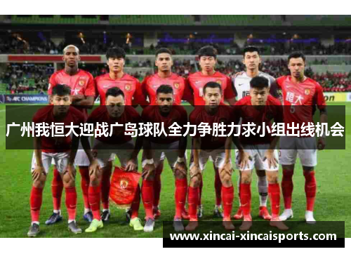 广州我恒大迎战广岛球队全力争胜力求小组出线机会