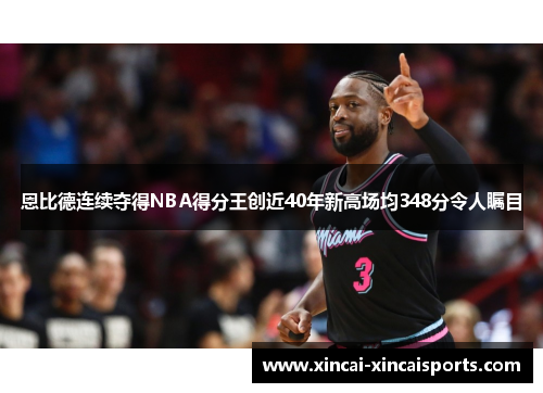 恩比德连续夺得NBA得分王创近40年新高场均348分令人瞩目