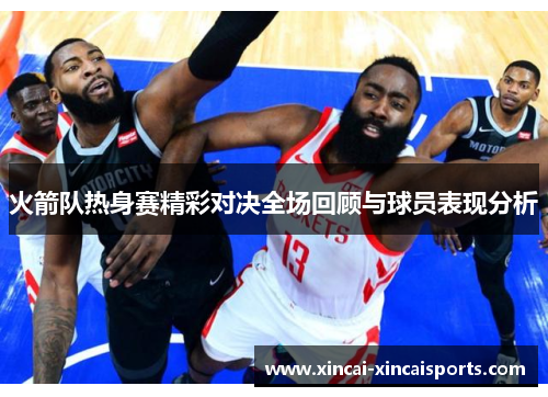 火箭队热身赛精彩对决全场回顾与球员表现分析