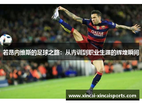 若昂内维斯的足球之路：从青训到职业生涯的辉煌瞬间