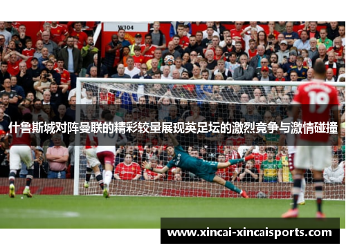 什鲁斯城对阵曼联的精彩较量展现英足坛的激烈竞争与激情碰撞