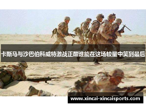卡斯马与沙巴伯科威特激战正酣谁能在这场较量中笑到最后