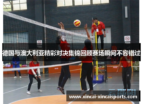 德国与澳大利亚精彩对决集锦回顾赛场瞬间不容错过