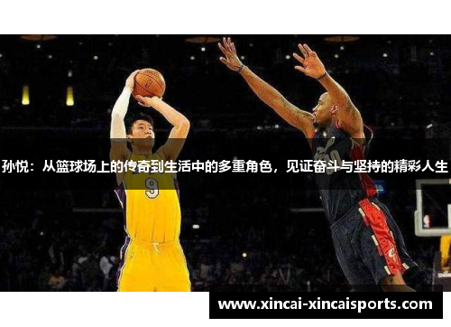 孙悦：从篮球场上的传奇到生活中的多重角色，见证奋斗与坚持的精彩人生